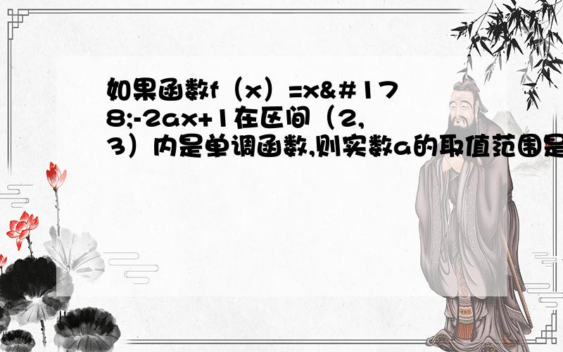 如果函数f（x）=x²-2ax+1在区间（2,3）内是单调函数,则实数a的取值范围是