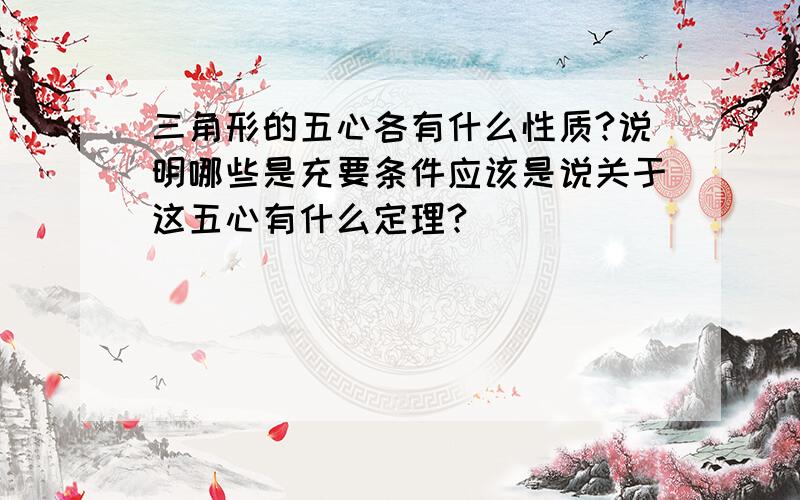 三角形的五心各有什么性质?说明哪些是充要条件应该是说关于这五心有什么定理?