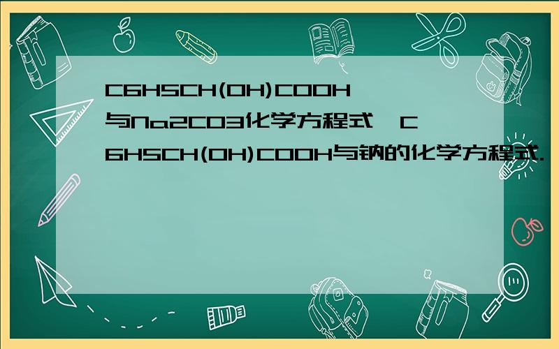 C6H5CH(OH)COOH与Na2CO3化学方程式,C6H5CH(OH)COOH与钠的化学方程式.