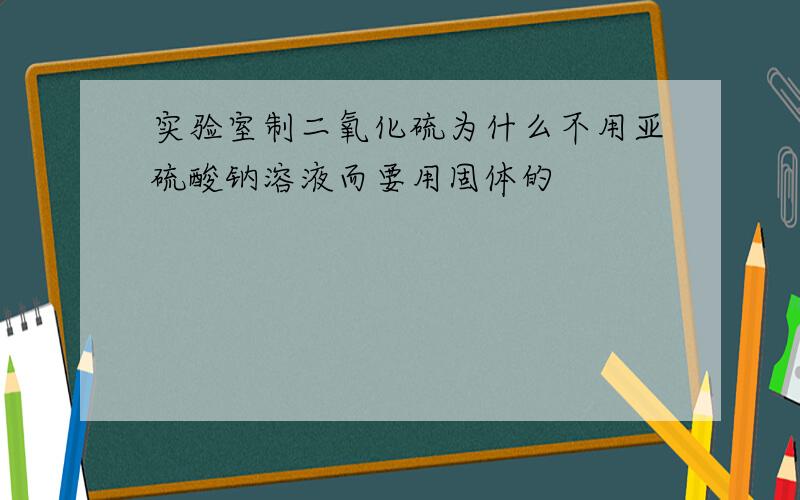 实验室制二氧化硫为什么不用亚硫酸钠溶液而要用固体的