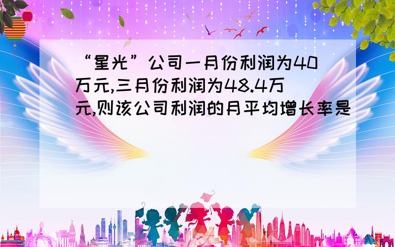 “星光”公司一月份利润为40万元,三月份利润为48.4万元,则该公司利润的月平均增长率是（）