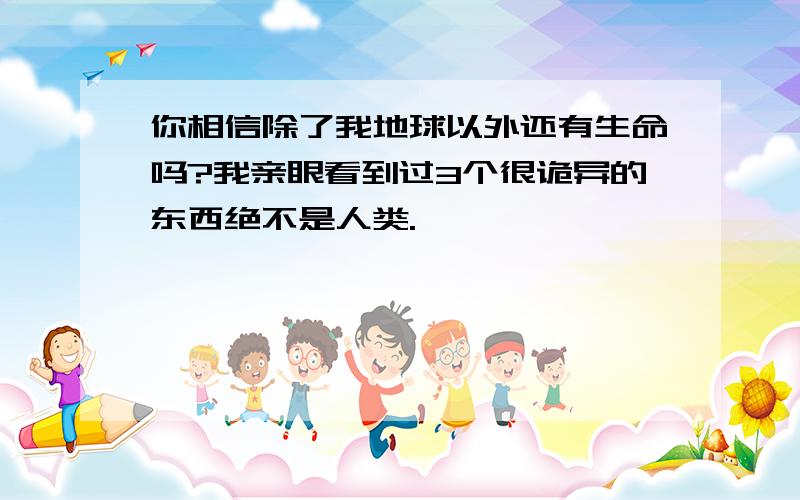 你相信除了我地球以外还有生命吗?我亲眼看到过3个很诡异的东西绝不是人类.