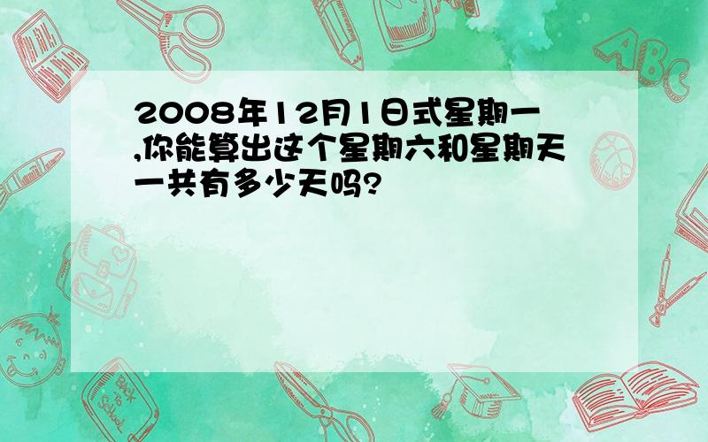 2008年12月1日式星期一,你能算出这个星期六和星期天一共有多少天吗?