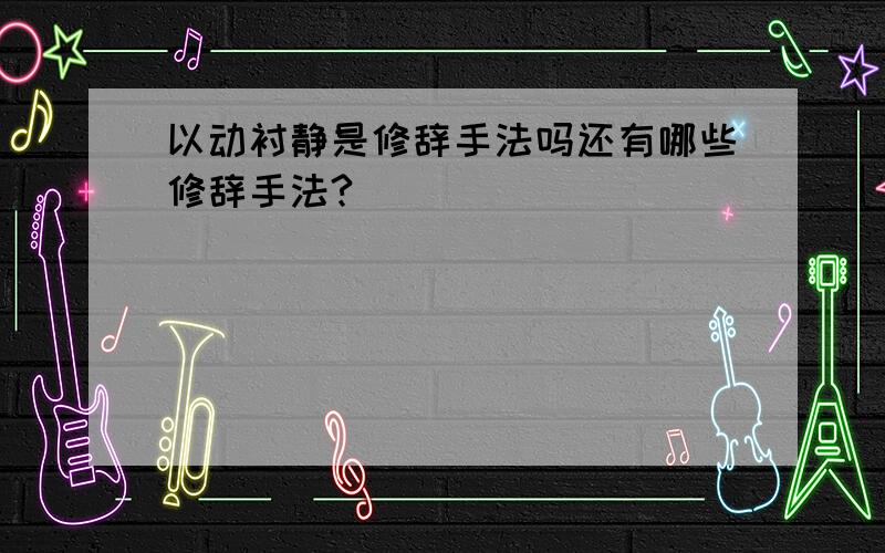 以动衬静是修辞手法吗还有哪些修辞手法?