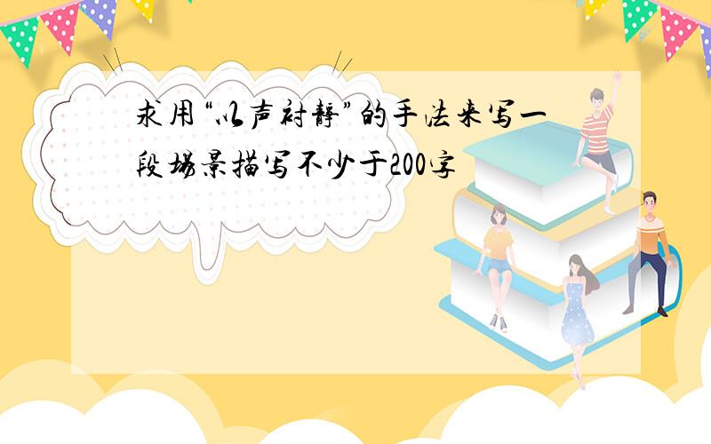 求用“以声衬静”的手法来写一段场景描写不少于200字