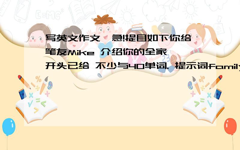 写英文作文,急!提目如下你给笔友Mike 介绍你的全家,开头已给 不少与40单词. 提示词family .photo.grandparents .parents .aunt .uncle .cousin .old.people.love.(要用多点提示词) Dear. Mike This is my photo for my family