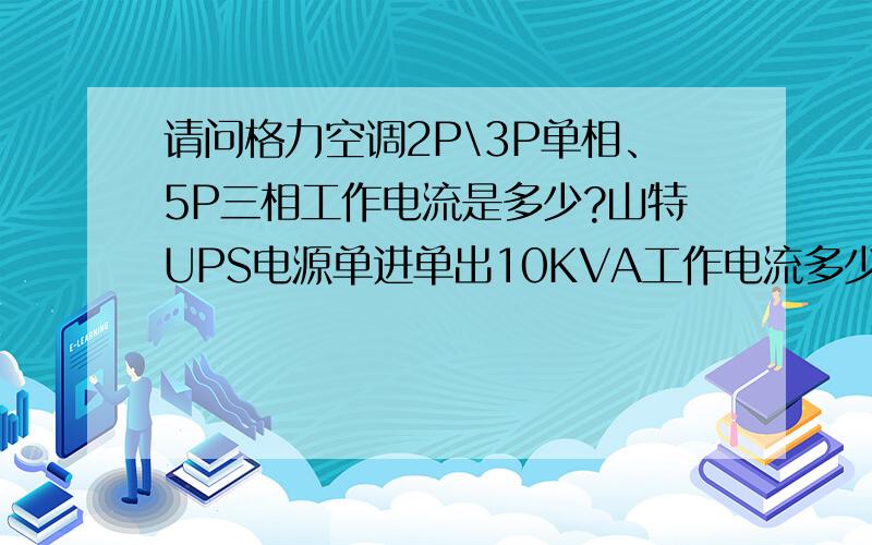 请问格力空调2P\3P单相、5P三相工作电流是多少?山特UPS电源单进单出10KVA工作电流多少?最好有计算公式.