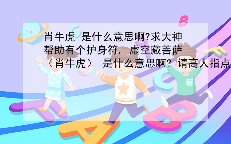 肖牛虎 是什么意思啊?求大神帮助有个护身符, 虚空藏菩萨（肖牛虎） 是什么意思啊? 请高人指点~