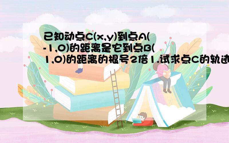 已知动点C(x,y)到点A(-1,0)的距离是它到点B(1,0)的距离的根号2倍1.试求点C的轨迹方程2.试用你探究到的结果求△ABC面积的最大值.