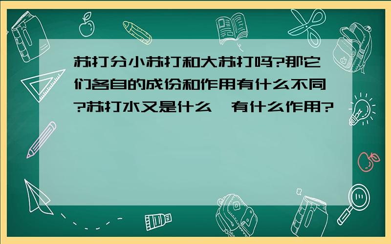 苏打分小苏打和大苏打吗?那它们各自的成份和作用有什么不同?苏打水又是什么,有什么作用?