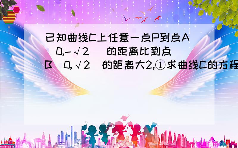 已知曲线C上任意一点P到点A（0,-√2） 的距离比到点B（0,√2）的距离大2,①求曲线C的方程?快!谢了!