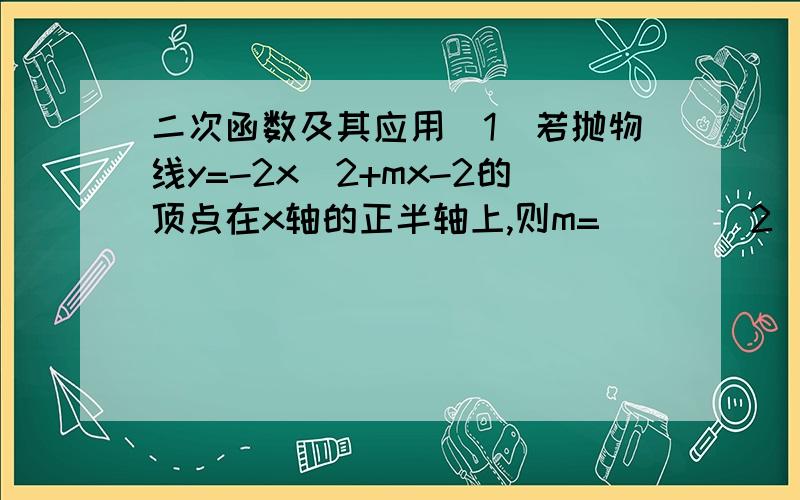 二次函数及其应用（1）若抛物线y=-2x^2+mx-2的顶点在x轴的正半轴上,则m=（ ） （2）在直角△ABC中,∠ACB=90°,AB=10,BC=8,点D在线段BC上运动（不与B,C重合）,DE平行于AC,交AB于点E,设BD=X,△ADE的面积为Y.