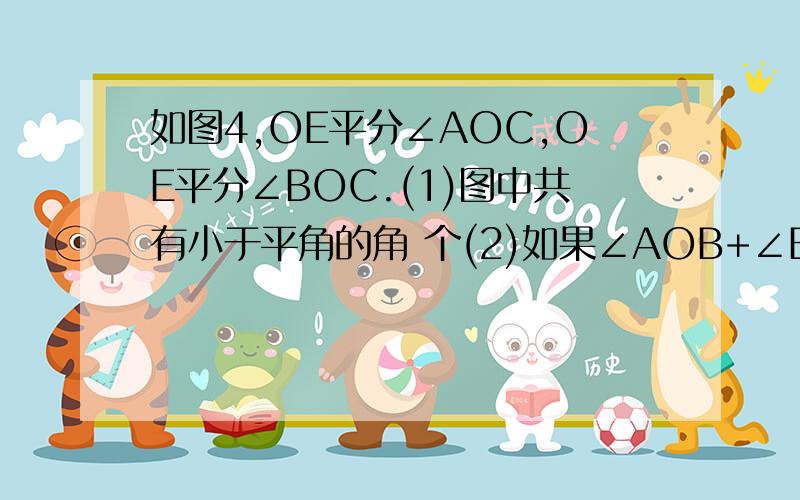 如图4,OE平分∠AOC,OE平分∠BOC.(1)图中共有小于平角的角 个(2)如果∠AOB+∠EOF=126°,求∠EOF的度数