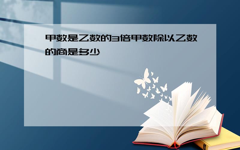 甲数是乙数的3倍甲数除以乙数的商是多少