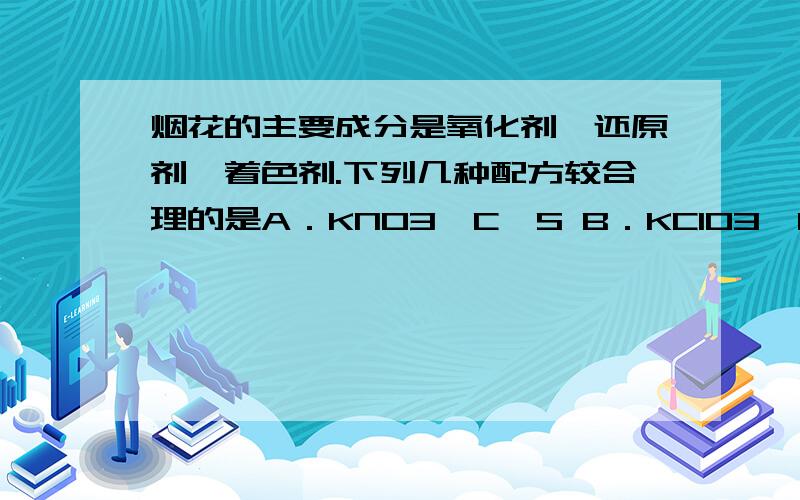 烟花的主要成分是氧化剂、还原剂、着色剂.下列几种配方较合理的是A．KNO3、C、S B．KClO3、KNO3、SC．Sr(NO3)2、KNO3、Mg－Al粉 D．Ca(NO3)2、KNO3、Mg－Al粉