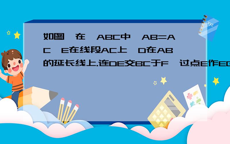 如图,在△ABC中,AB=AC,E在线段AC上,D在AB的延长线上.连DE交BC于F,过点E作EG⊥BC于G.（1）若∠A=50°,∠D=30°,求∠GEF的度数（2）若BD=CE,求证：FG=BF+CG