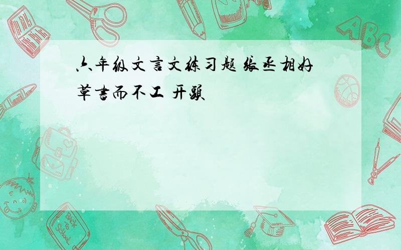 六年级文言文练习题 张丞相好草书而不工 开头