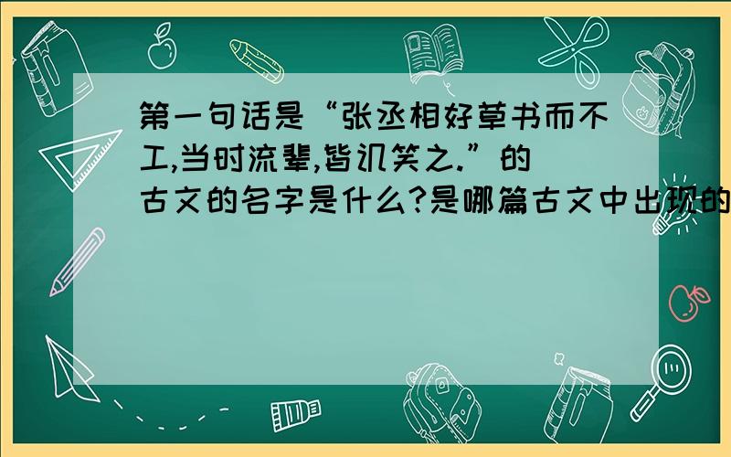 第一句话是“张丞相好草书而不工,当时流辈,皆讥笑之.”的古文的名字是什么?是哪篇古文中出现的句子?