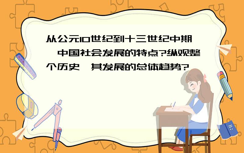 从公元10世纪到十三世纪中期,中国社会发展的特点?纵观整个历史,其发展的总体趋势?