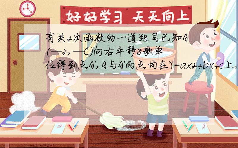 有关2次函数的一道题目已知A（—2,—C）向右平移8歌单位得到点A',A与A'两点均在Y=ax2+bx+c上,这条抛物线与Y轴的交点的纵坐标为-6,求顶点坐标?快.（写出过程）