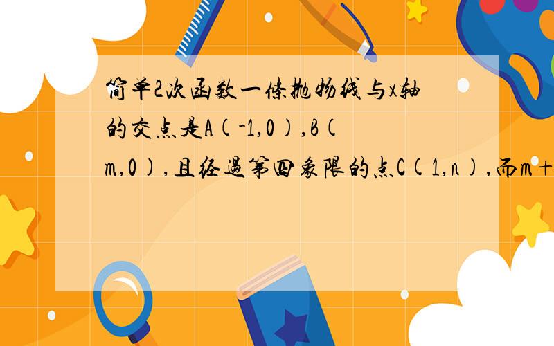 简单2次函数一条抛物线与x轴的交点是A(-1,0),B(m,0),且经过第四象限的点C(1,n),而m+n=-1,mn=-12,求此抛物线的解析式