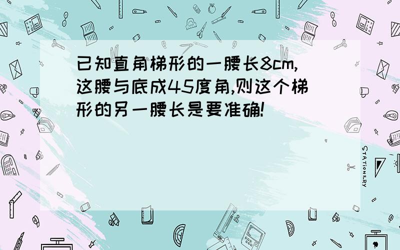 已知直角梯形的一腰长8cm,这腰与底成45度角,则这个梯形的另一腰长是要准确!