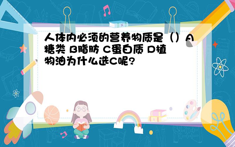 人体内必须的营养物质是（）A糖类 B脂肪 C蛋白质 D植物油为什么选C呢?