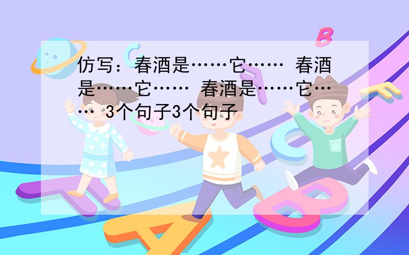 仿写：春酒是……它…… 春酒是……它…… 春酒是……它…… 3个句子3个句子