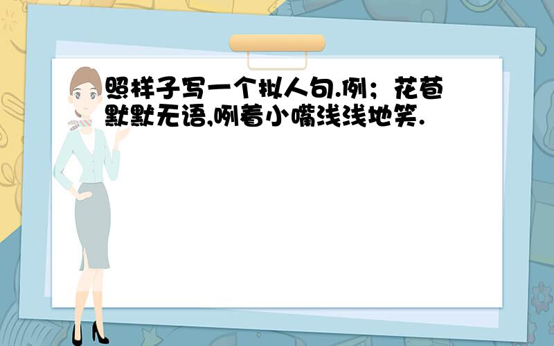 照样子写一个拟人句.例；花苞默默无语,咧着小嘴浅浅地笑.