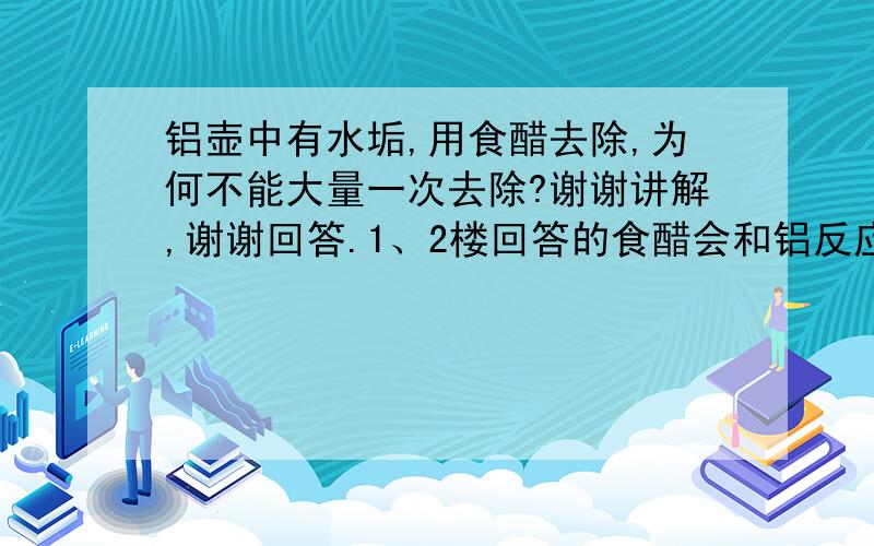 铝壶中有水垢,用食醋去除,为何不能大量一次去除?谢谢讲解,谢谢回答.1、2楼回答的食醋会和铝反应，那少量多次不也还会和铝反应吗？