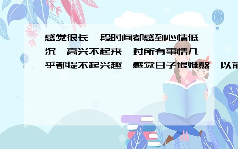 感觉很长一段时间都感到心情低沉,高兴不起来,对所有事情几乎都提不起兴趣,感觉日子很难熬,以前甚至还有过轻生的念头,这是抑郁症的表现吗