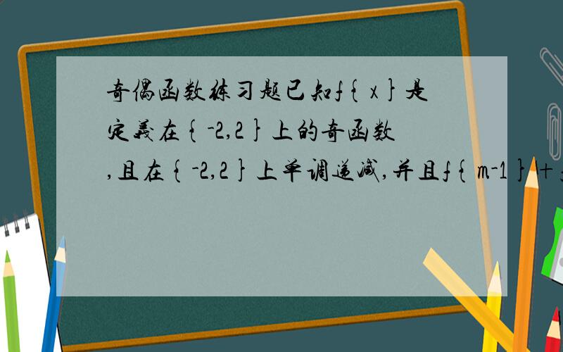 奇偶函数练习题已知f{x}是定义在{-2,2}上的奇函数,且在{-2,2}上单调递减,并且f{m-1}+f{2m-1}＞0,则实数m的取值范围为________.已知f{x}是定义域在R上的函数,且有下列三个性质:①函数图象的对称轴是x