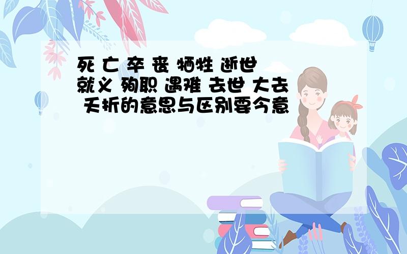 死 亡 卒 丧 牺牲 逝世 就义 殉职 遇难 去世 大去 夭折的意思与区别要今意