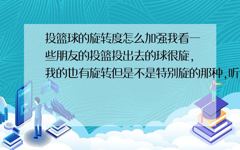 投篮球的旋转度怎么加强我看一些朋友的投篮投出去的球很旋,我的也有旋转但是不是特别旋的那种,听说越强的旋转入网后空心声音就越清脆,怎么才能加强旋转度?本人投篮出手手型正确的压