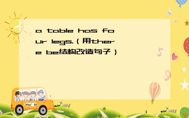 a table has four legs.（用there be结构改造句子）