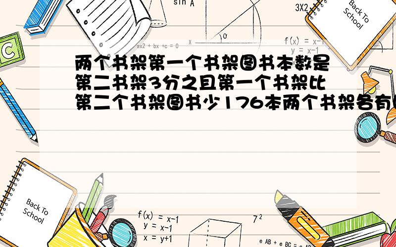 两个书架第一个书架图书本数是第二书架3分之且第一个书架比第二个书架图书少176本两个书架各有图书多少本?方程解