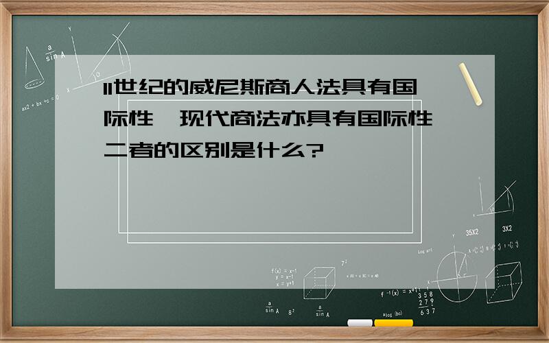 11世纪的威尼斯商人法具有国际性,现代商法亦具有国际性,二者的区别是什么?