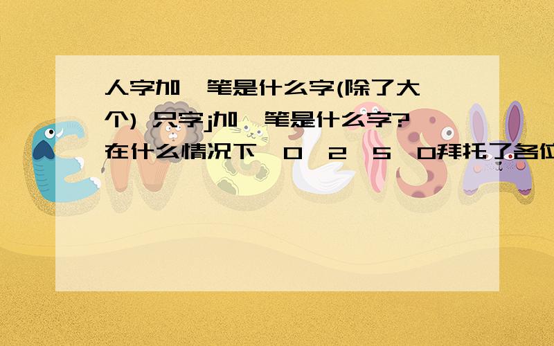 人字加一笔是什么字(除了大,个) 只字j加一笔是什么字?在什么情况下,0>2>5>0拜托了各位 阿哈哈 同志们