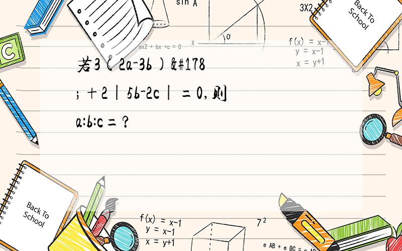 若3（2a-3b)²+2|5b-2c|=0,则a:b:c=?