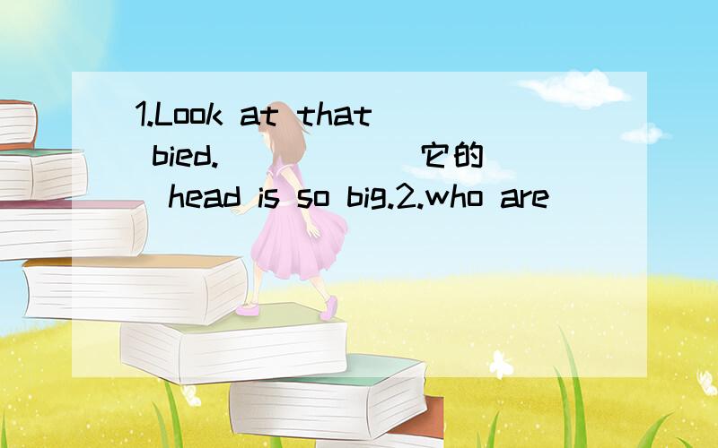 1.Look at that bied._____(它的)head is so big.2.who are________(他们)?_____(他们)are____(我们的)new classmates3.____(她)is honest._____(我们)may believe in_____(她).4.these books re very important to _____(我)5.________(我爸爸)goes t