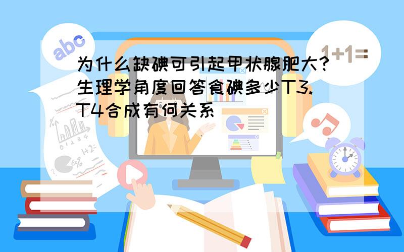 为什么缺碘可引起甲状腺肥大?生理学角度回答食碘多少T3.T4合成有何关系