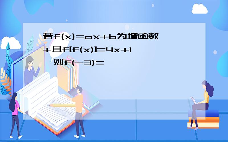 若f(x)=ax+b为增函数+且f[f(x)]=4x+1,则f(-3)=