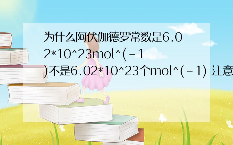 为什么阿伏伽德罗常数是6.02*10^23mol^(-1)不是6.02*10^23个mol^(-1) 注意后面多了一个“个”