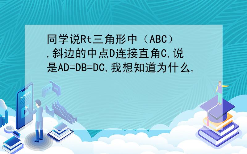 同学说Rt三角形中（ABC）,斜边的中点D连接直角C,说是AD=DB=DC,我想知道为什么,