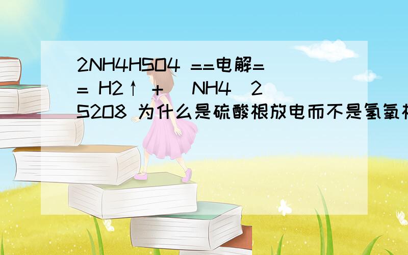 2NH4HSO4 ==电解== H2↑ + (NH4)2S2O8 为什么是硫酸根放电而不是氢氧根放电