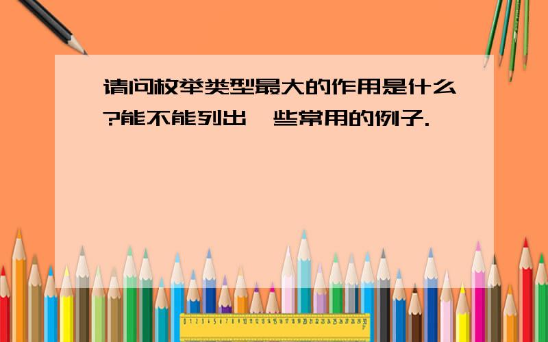 请问枚举类型最大的作用是什么?能不能列出一些常用的例子.