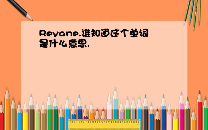 Reyane.谁知道这个单词是什么意思.