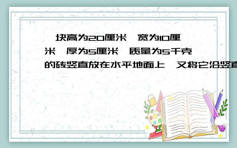 一块高为20厘米,宽为10厘米,厚为5厘米,质量为5千克的砖竖直放在水平地面上,又将它沿竖直平面推倒,多少功