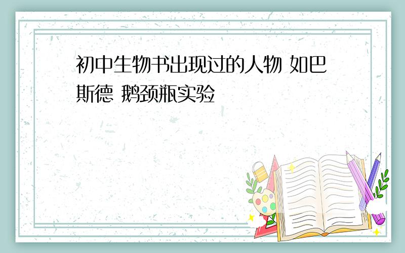 初中生物书出现过的人物 如巴斯德 鹅颈瓶实验