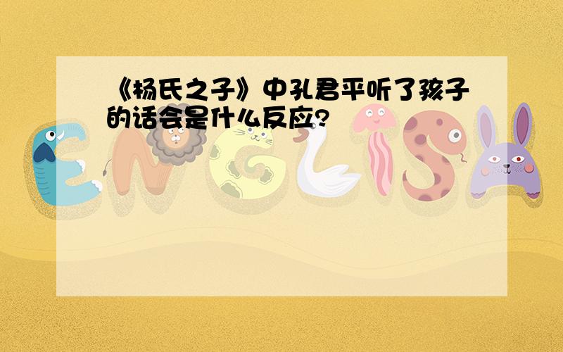 《杨氏之子》中孔君平听了孩子的话会是什么反应?